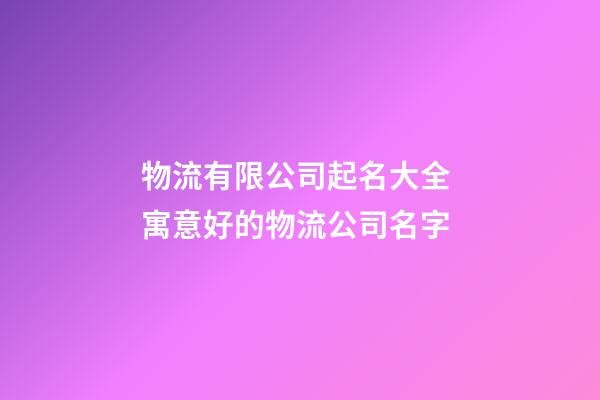 物流有限公司起名大全 寓意好的物流公司名字-第1張-公司起名-玄機(jī)派